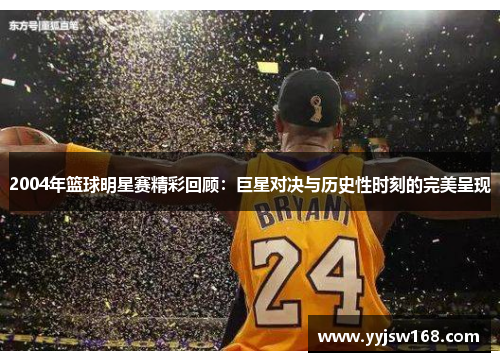 2004年篮球明星赛精彩回顾：巨星对决与历史性时刻的完美呈现